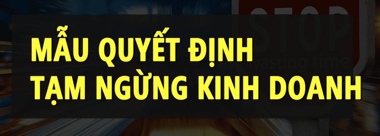 Mẫu quyết định tạm ngừng kinh doanh công ty tnhh 2 thành viên.