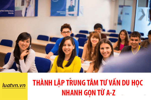 Thành lập trung tâm tư vấn du học nhanh gọn từ a-z.