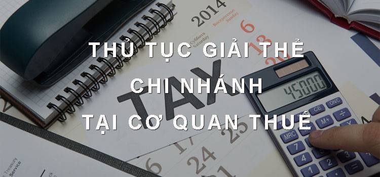 Thủ tục giải thể chi nhánh tại cơ quan thuế.